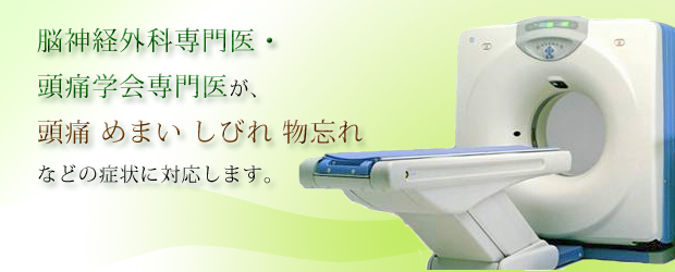 脳神経外科・頭痛専門医が、頭痛外来をはじめ めまい しびれ 物忘れの症状に対応します。